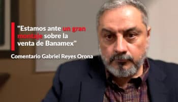 "Estamos ante un gran montaje sobre la venta de Banamex": Reyes Orona