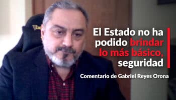 El Estado no ha podido brindar lo más básico, seguridad: Reyes Orona